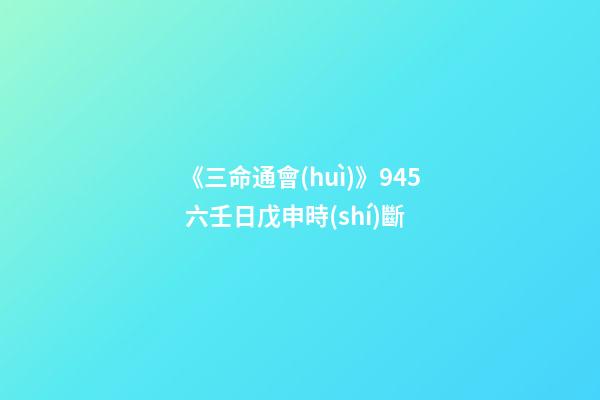 《三命通會(huì)》9.45 六壬日戊申時(shí)斷